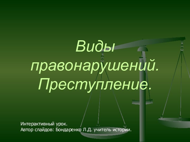 Виды правонарушений. Преступление.Интерактивный урок.Автор слайдов: Бондаренко Л.Д. учитель истории.