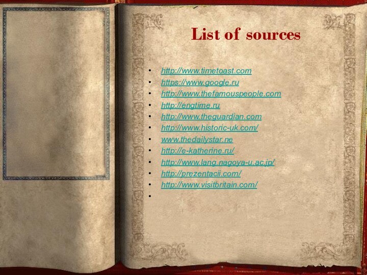 List of sourceshttp://www.timetoast.comhttps://www.google.ruhttp://www.thefamouspeople.comhttp://engtime.ruhttp://www.theguardian.comhttp://www.historic-uk.com/www.thedailystar.nehttp://e-katherine.ru/http://www.lang.nagoya-u.ac.jp/http://prezentacii.com/http://www.visitbritain.com/