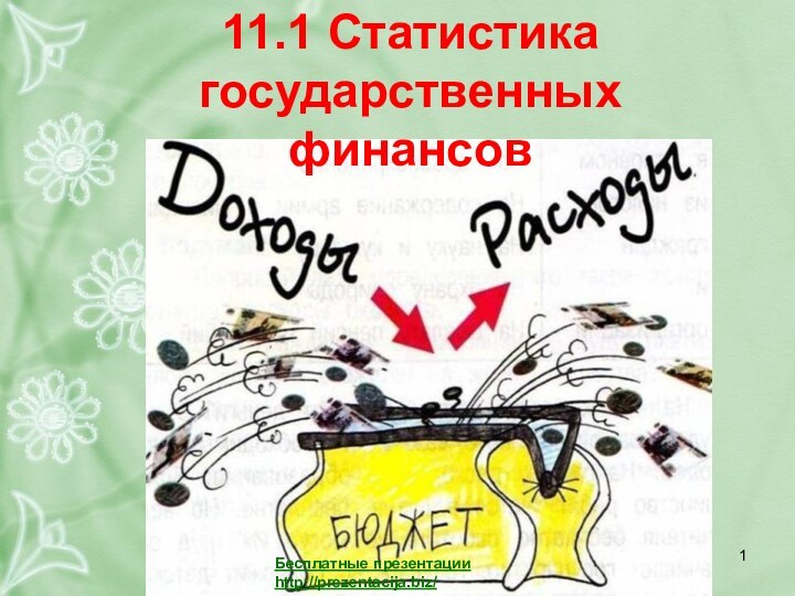 11.1 Статистика государственных финансовБесплатные презентацииhttp://prezentacija.biz/