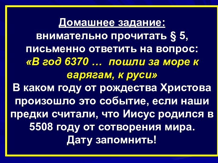 Домашнее задание:внимательно прочитать § 5,письменно ответить на вопрос:«В год 6370 … пошли