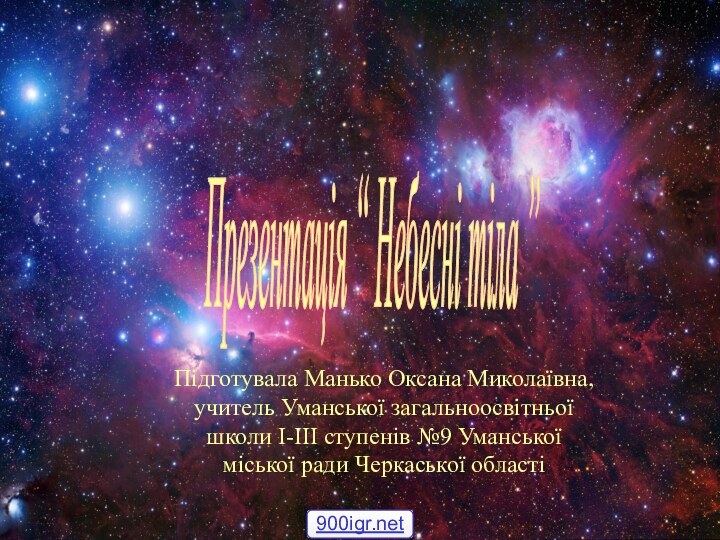 Презентація “ Небесні тіла ” Підготувала Манько Оксана Миколаївна, учитель Уманської загальноосвітньої