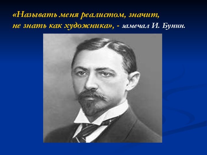 «Называть меня реалистом, значит,  не знать как художника», - замечал И. Бунин.