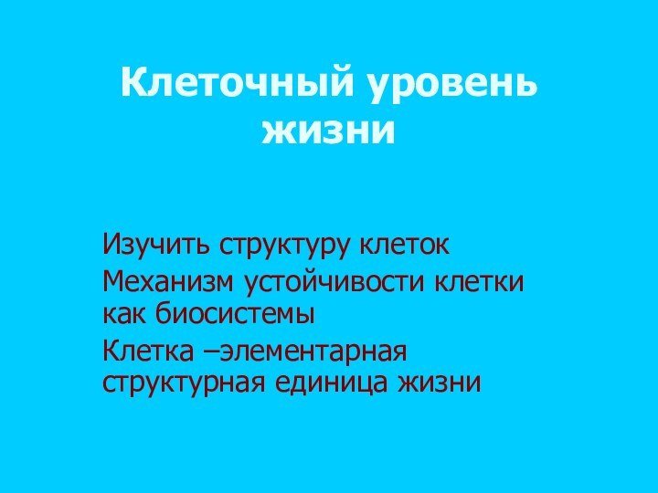 Клеточный уровень жизни Изучить структуру клеток Механизм устойчивости клетки как биосистемы Клетка