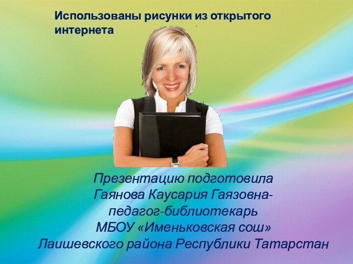 Презентацию подготовила Гаянова Каусария Гаязовна- педагог-библиотекарь МБОУ «Именьковская сош» Лаишевского района