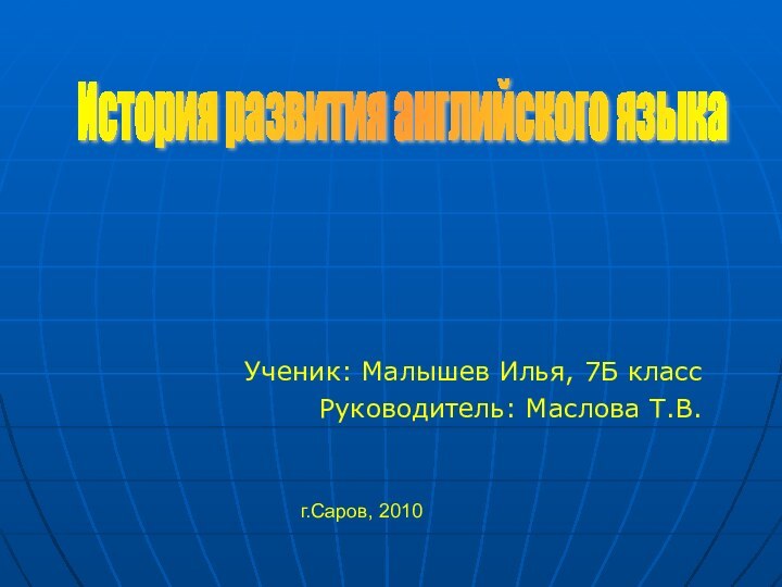 Ученик: Малышев Илья, 7Б классРуководитель: Маслова Т.В.г.Саров, 2010История развития английского языка