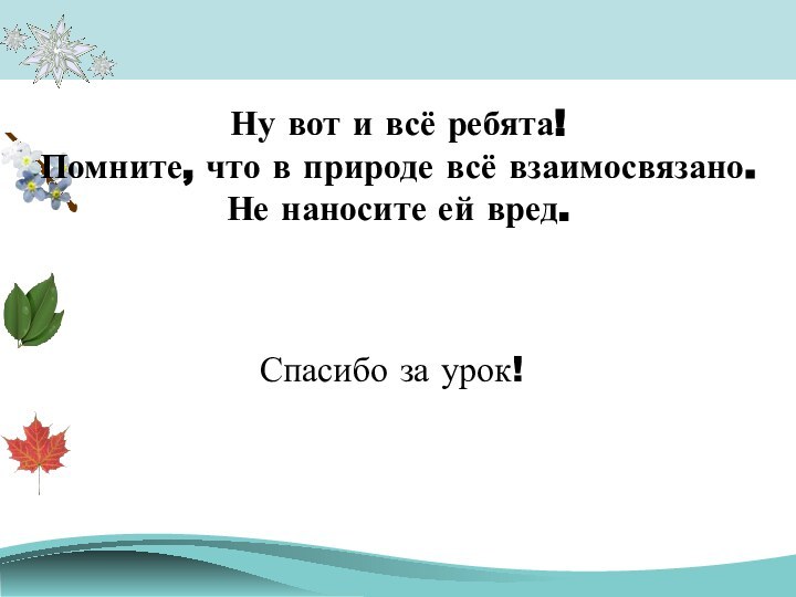 Спасибо за урок!Ну вот и всё ребята! Помните, что в природе всё