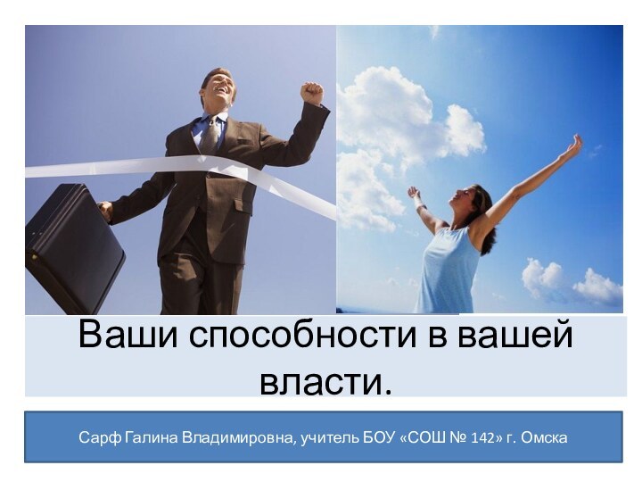 Ваши способности в вашей власти.Сарф Галина Владимировна, учитель БОУ «СОШ № 142» г. Омска