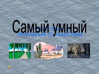 Самый умный (ПУТЕШЕСТВИЕ ПО ПРИРОДНЫМ СООБЩЕСТВАМ)