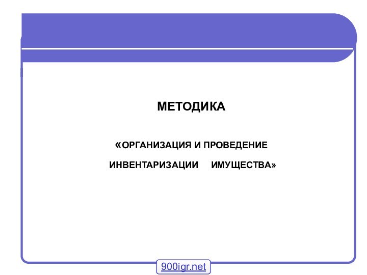 МЕТОДИКА«ОРГАНИЗАЦИЯ И ПРОВЕДЕНИЕ ИНВЕНТАРИЗАЦИИ   ИМУЩЕСТВА»