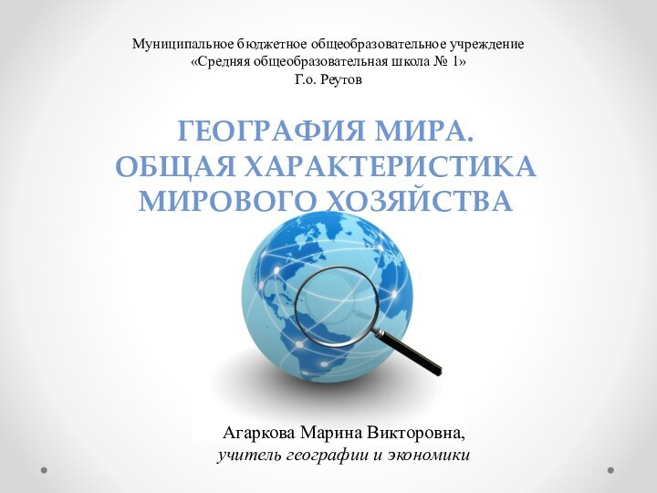 Муниципальное бюджетное общеобразовательное учреждение«Средняя общеобразовательная школа № 1»Г.о. РеутовГЕОГРАФИЯ МИРА. ОБЩАЯ ХАРАКТЕРИСТИКА