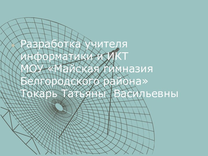 Разработка учителя информатики и ИКТ МОУ «Майская гимназия Белгородского района» Токарь Татьяны Васильевны