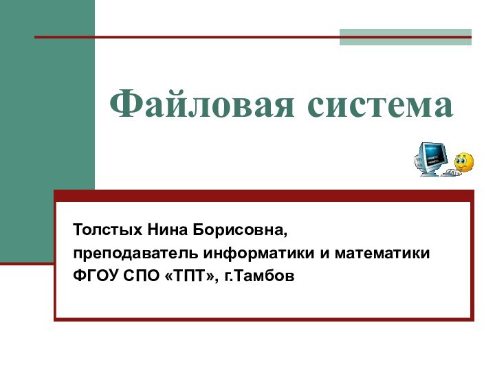 Файловая системаТолстых Нина Борисовна,преподаватель информатики и математики ФГОУ СПО «ТПТ», г.Тамбов