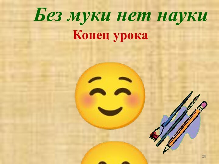 Без муки нет науки Конец урока ☺   ☹