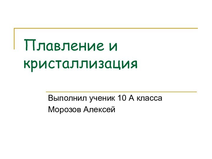 Плавление и кристаллизацияВыполнил ученик 10 А классаМорозов Алексей