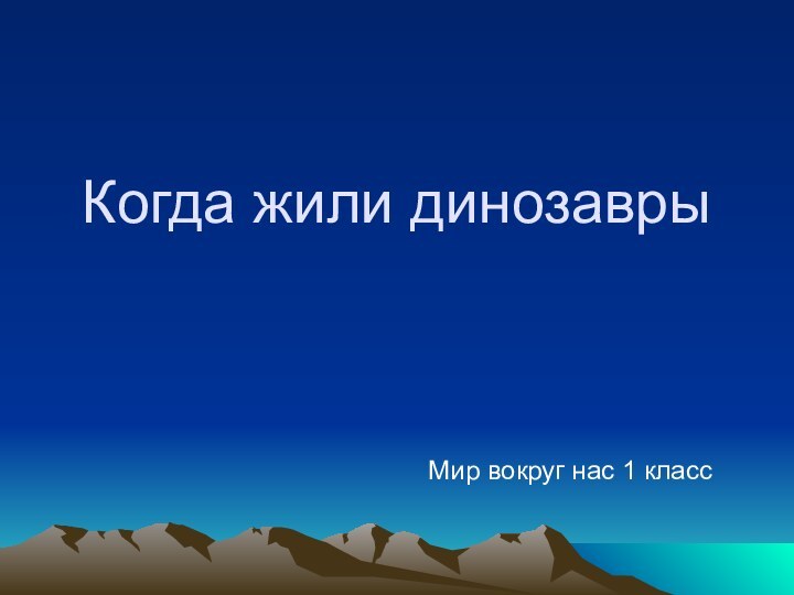 Когда жили динозаврыМир вокруг нас 1 класс