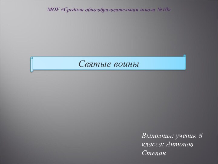 МОУ «Средняя общеобразовательная школа №10»Святые воиныВыполнил: ученик 8 класса: Антонов Степан