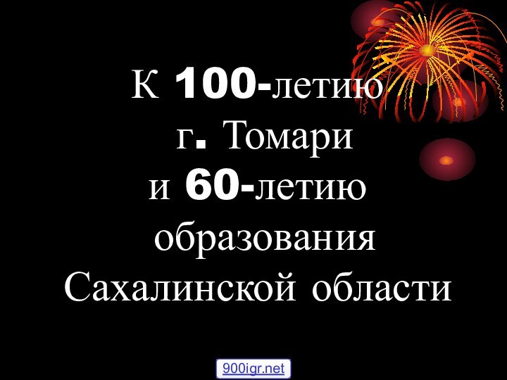 К 100-летию  г. Томари  и 60-летию  образования Сахалинской области
