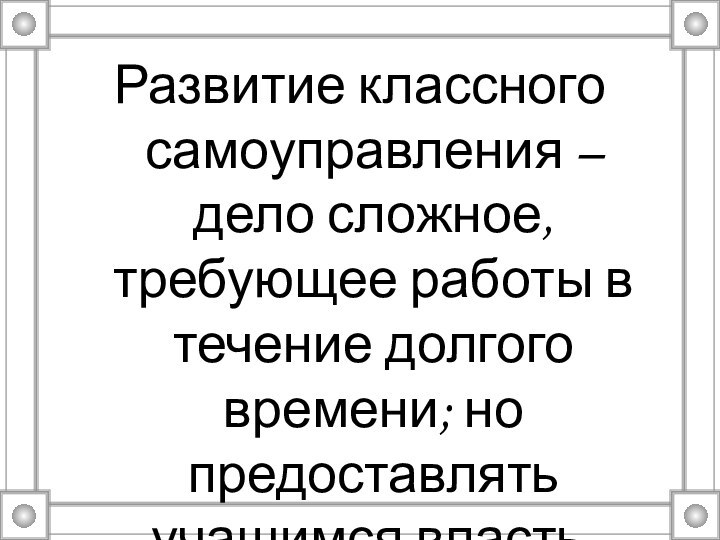 Развитие классного самоуправления – дело сложное, требующее работы в течение долгого времени;