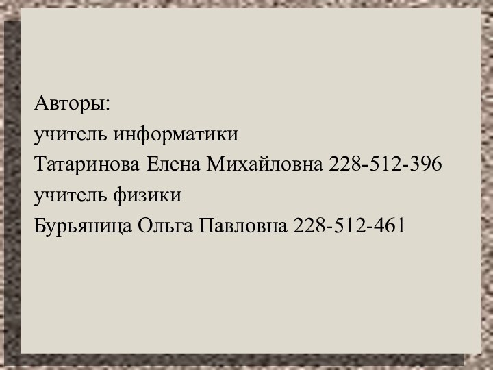 Авторы: учитель информатики Татаринова Елена Михайловна 228-512-396учитель физики Бурьяница Ольга Павловна 228-512-461