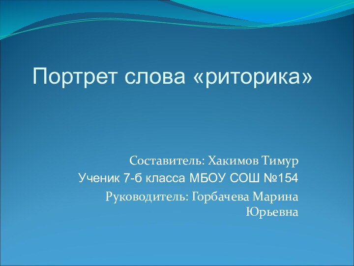 Портрет слова «риторика»Составитель: Хакимов ТимурУченик 7-б класса МБОУ СОШ №154Руководитель: Горбачева Марина Юрьевна