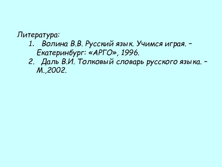 Литература:1.  Волина В.В. Русский язык. Учимся играя. –  Екатеринбург: «АРГО»,