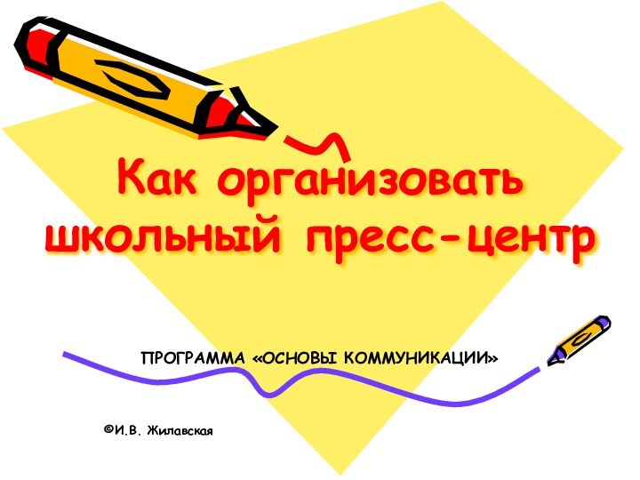 Как организовать школьный пресс-центрПРОГРАММА «ОСНОВЫ КОММУНИКАЦИИ»И.В. Жилавская