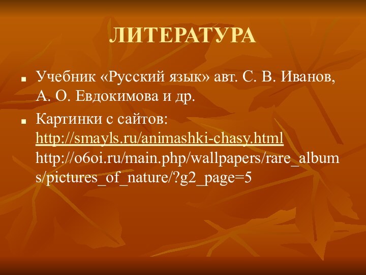 ЛИТЕРАТУРАУчебник «Русский язык» авт. С. В. Иванов, А. О. Евдокимова и др.Картинки с сайтов: http://smayls.ru/animashki-chasy.html http://o6oi.ru/main.php/wallpapers/rare_albums/pictures_of_nature/?g2_page=5