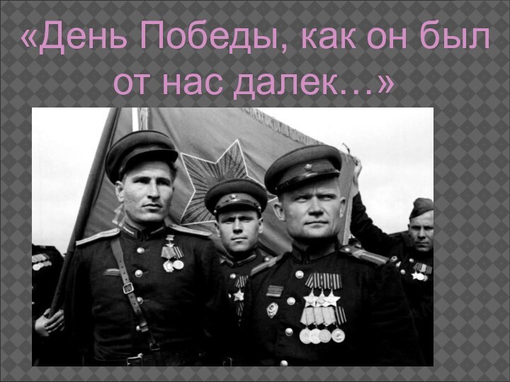 «День Победы, как он был от нас далек…»