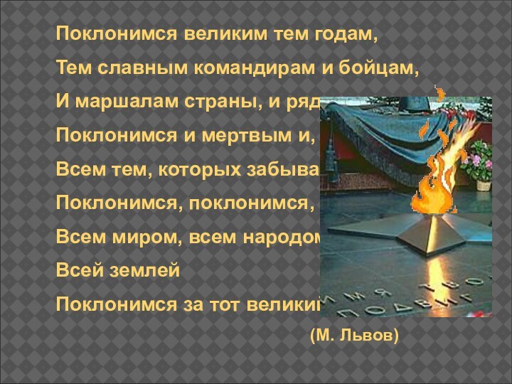 Поклонимся великим тем годам, Тем славным командирам и бойцам,И маршалам страны, и