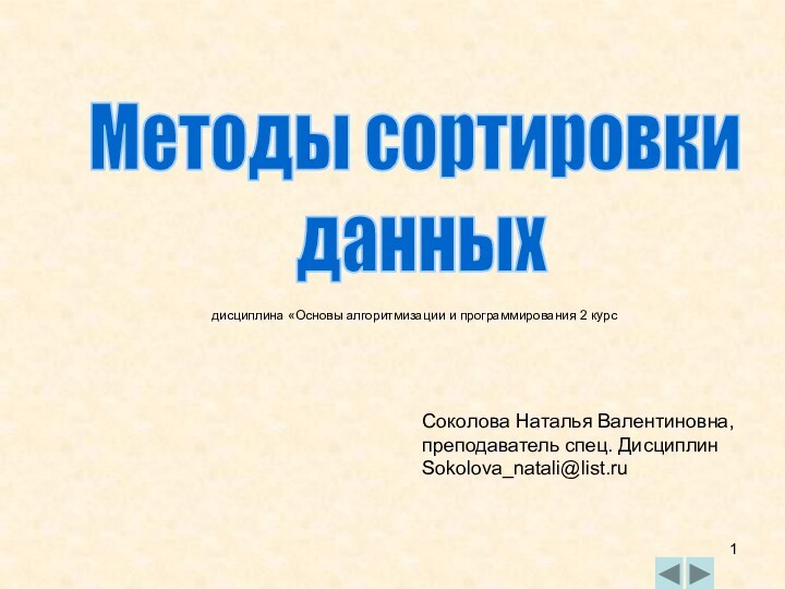 Методы сортировки данныхСоколова Наталья Валентиновна, преподаватель спец. ДисциплинSokolova_natali@list.ru дисциплина «Основы алгоритмизации и программирования 2 курс