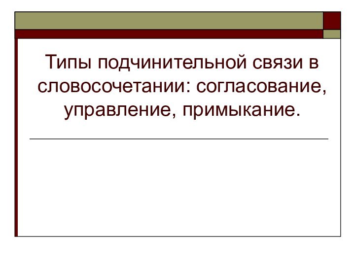 Типы подчинительной связи в словосочетании: согласование, управление, примыкание.