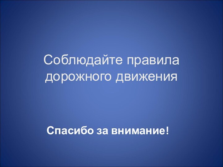 Соблюдайте правила дорожного движенияСпасибо за внимание!