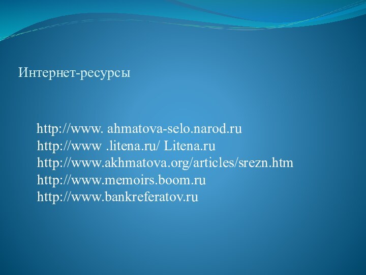 Интернет-ресурсы   http://www. ahmatova-selo.narod.ru http://www .litena.ru/ Litena.ru http://www.akhmatova.org/articles/srezn.htm http://www.memoirs.boom.ru http://www.bankreferatov.ru