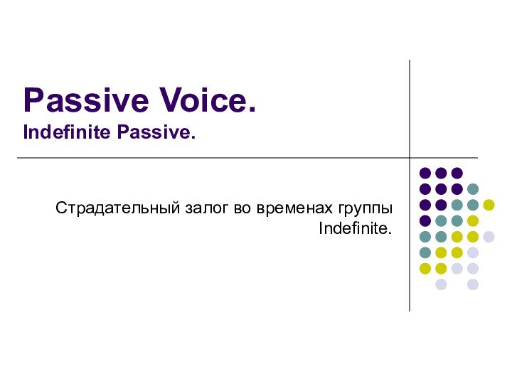 Passive Voice. Indefinite Passive.Страдательный залог во временах группы Indefinite.