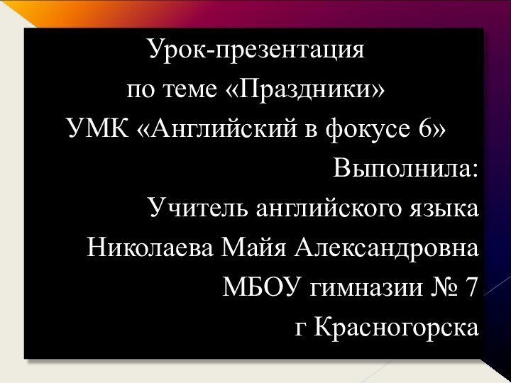 Урок-презентация по теме «Праздники»УМК «Английский в фокусе 6»Выполнила: Учитель английского языкаНиколаева Майя