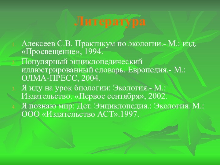 ЛитератураАлексеев С.В. Практикум по экологии.- М.: изд. «Просвещение», 1994.Популярный энциклопедический иллюстрированный словарь.