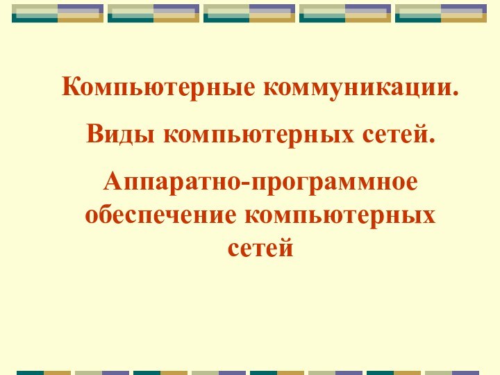 Компьютерные коммуникации.Виды компьютерных сетей.Аппаратно-программное обеспечение компьютерных сетей