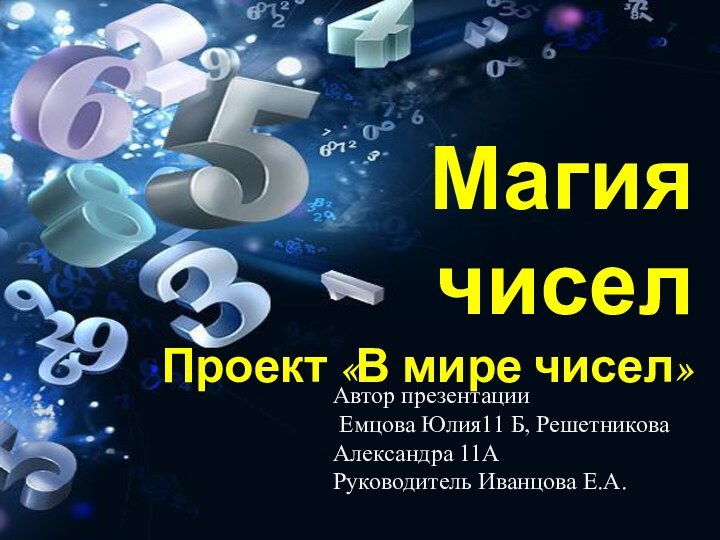 Магия чисел Проект «В мире чисел»Автор презентации Емцова Юлия11 Б, Решетникова Александра 11АРуководитель Иванцова Е.А.