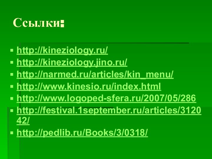 Ссылки:http://kineziology.ru/http://kineziology.jino.ru/http://narmed.ru/articles/kin_menu/http://www.kinesio.ru/index.htmlhttp://www.logoped-sfera.ru/2007/05/286http://festival.1september.ru/articles/312042/http://pedlib.ru/Books/3/0318/
