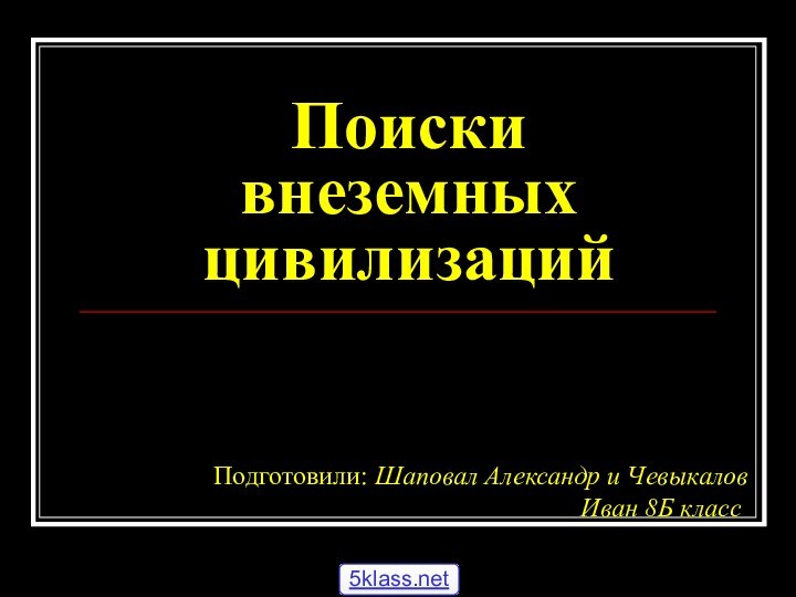 Поиски внеземных цивилизацийПодготовили: Шаповал Александр и Чевыкалов Иван 8Б класс