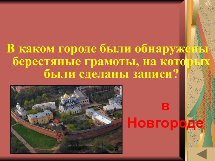 ИСТОРИЯ ПИСЬМЕННОСТИ  (50)В каком городе были обнаружены берестяные грамоты, на которых были сделаны записи?в Новгороде