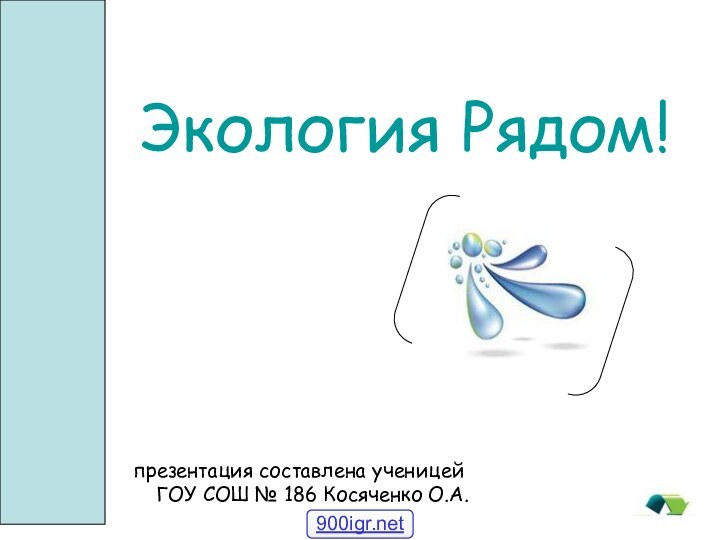 Экология Pядом!презентация составлена ученицей ГОУ СОШ № 186 Косяченко О.А.