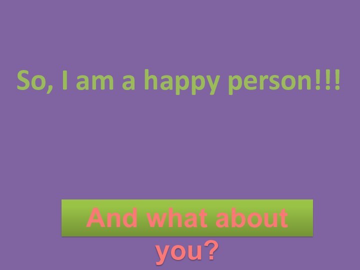 So, I am a happy person!!!And what about you?