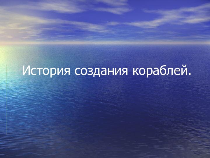 История создания кораблей.