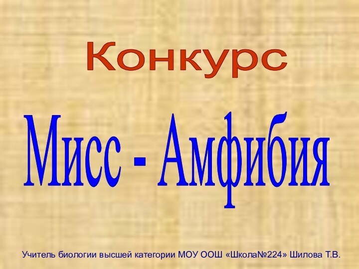 Конкурс Мисс - АмфибияУчитель биологии высшей категории МОУ ООШ «Школа№224» Шилова Т.В.