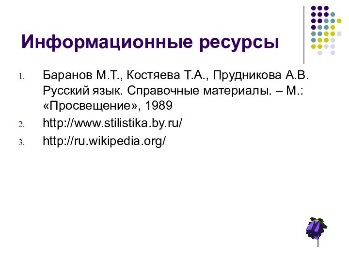 Информационные ресурсыБаранов М.Т., Костяева Т.А., Прудникова А.В. Русский язык. Справочные материалы. – М.: «Просвещение», 1989http://www.stilistika.by.ru/http://ru.wikipedia.org/