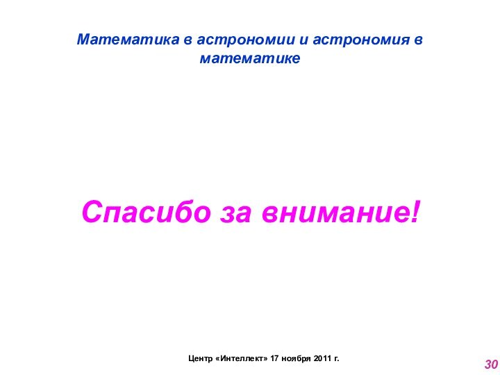 Математика в астрономии и астрономия в математикеЦентр «Интеллект» 17 ноября 2011 г.30Спасибо за внимание!