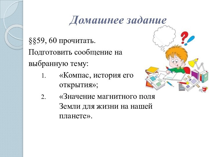 Домашнее задание§§59, 60 прочитать.Подготовить сообщение навыбранную тему: «Компас, история его открытия»;«Значение магнитного