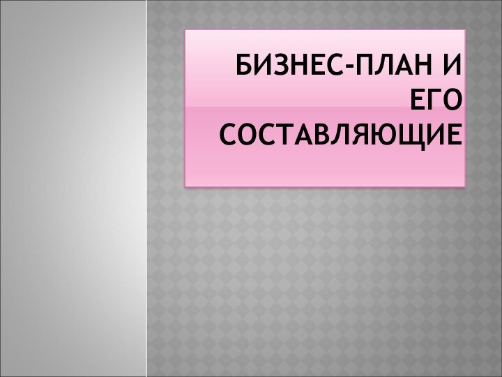 БИЗНЕС-ПЛАН И ЕГО СОСТАВЛЯЮЩИЕ