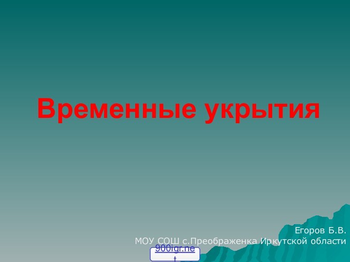 Временные укрытияЕгоров Б.В.МОУ СОШ с.Преображенка Иркутской области